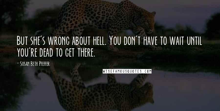Susan Beth Pfeffer Quotes: But she's wrong about hell. You don't have to wait until you're dead to get there.