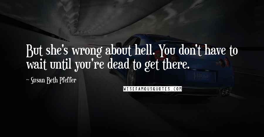 Susan Beth Pfeffer Quotes: But she's wrong about hell. You don't have to wait until you're dead to get there.