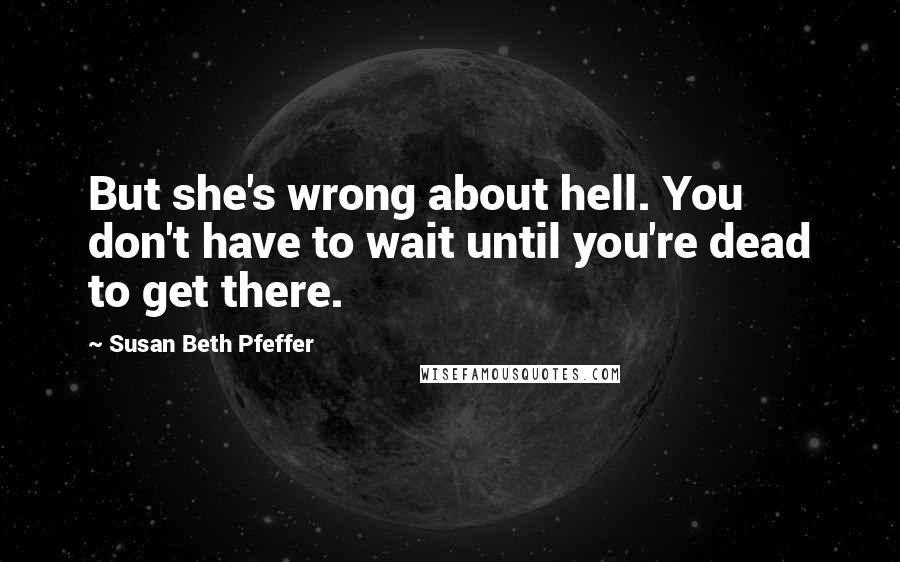 Susan Beth Pfeffer Quotes: But she's wrong about hell. You don't have to wait until you're dead to get there.