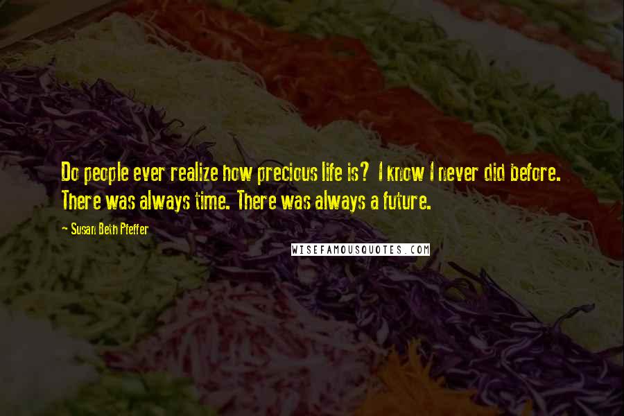 Susan Beth Pfeffer Quotes: Do people ever realize how precious life is? I know I never did before. There was always time. There was always a future.