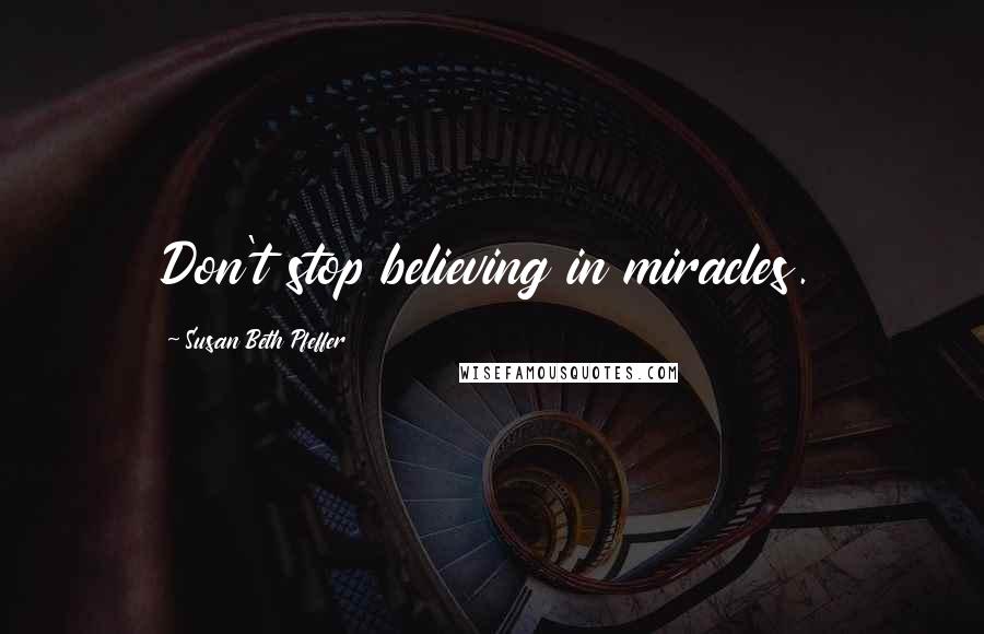 Susan Beth Pfeffer Quotes: Don't stop believing in miracles.