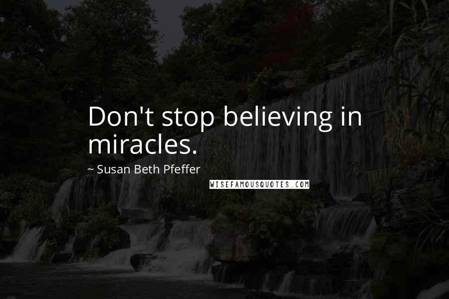 Susan Beth Pfeffer Quotes: Don't stop believing in miracles.