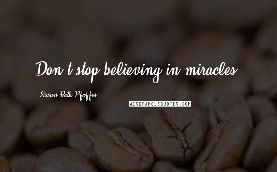 Susan Beth Pfeffer Quotes: Don't stop believing in miracles.