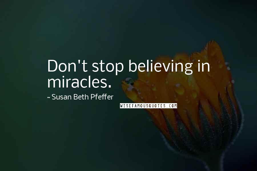 Susan Beth Pfeffer Quotes: Don't stop believing in miracles.