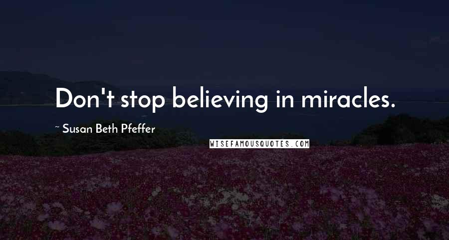 Susan Beth Pfeffer Quotes: Don't stop believing in miracles.