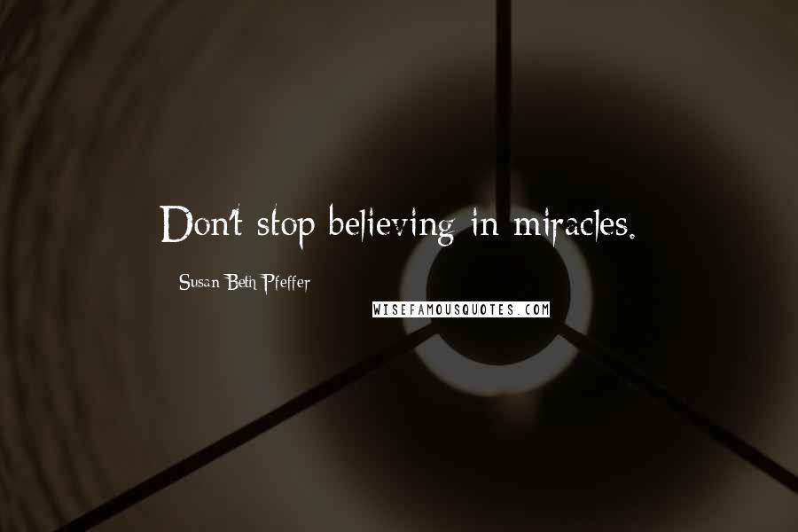 Susan Beth Pfeffer Quotes: Don't stop believing in miracles.