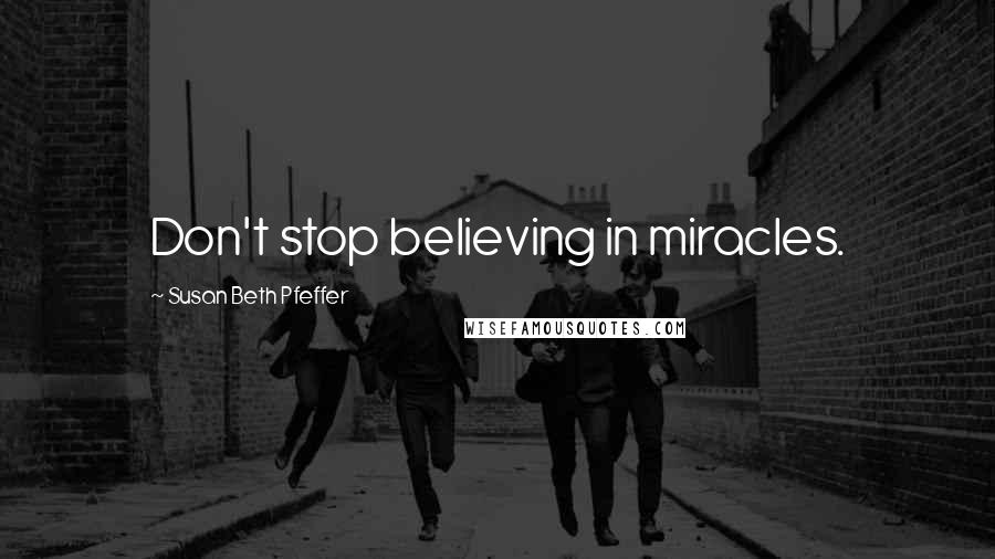 Susan Beth Pfeffer Quotes: Don't stop believing in miracles.