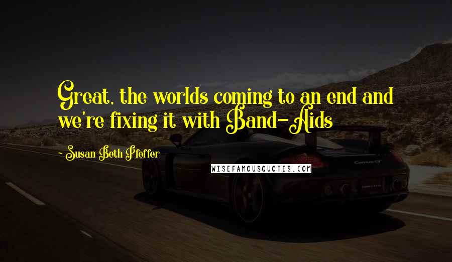 Susan Beth Pfeffer Quotes: Great, the worlds coming to an end and we're fixing it with Band-Aids