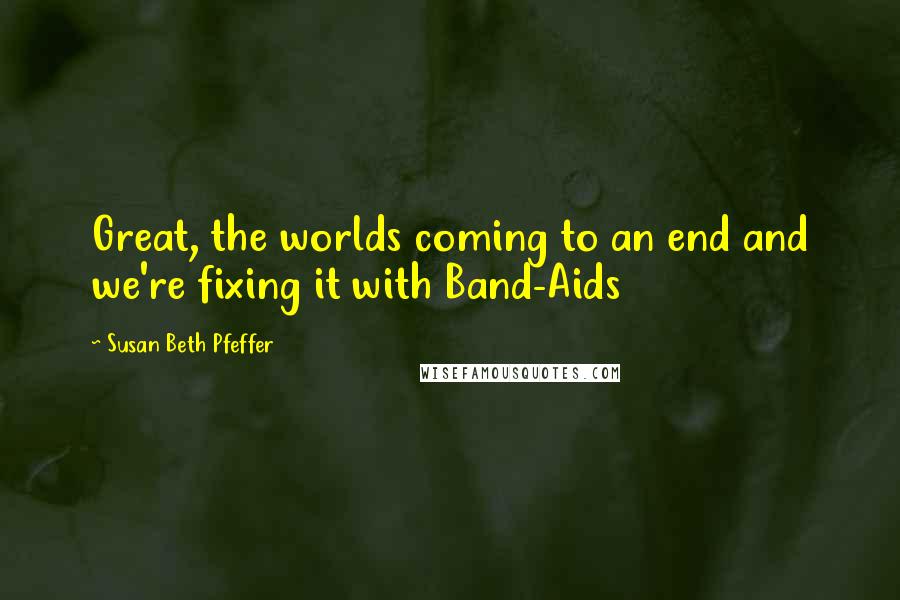 Susan Beth Pfeffer Quotes: Great, the worlds coming to an end and we're fixing it with Band-Aids