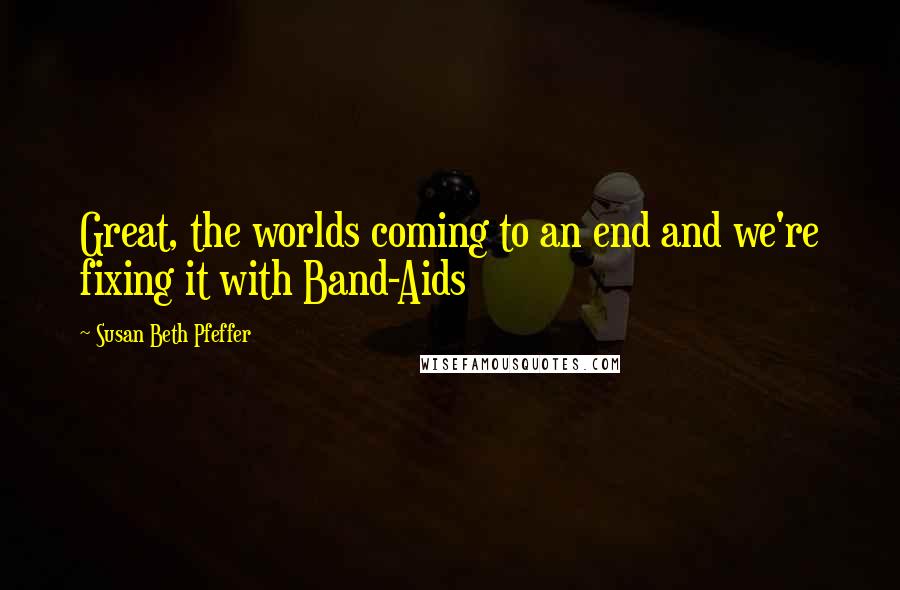 Susan Beth Pfeffer Quotes: Great, the worlds coming to an end and we're fixing it with Band-Aids