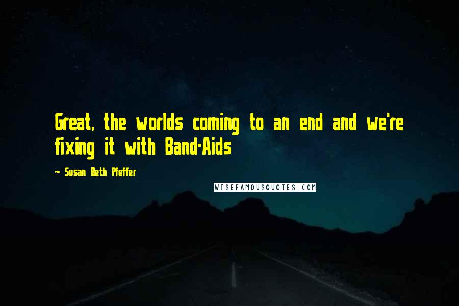 Susan Beth Pfeffer Quotes: Great, the worlds coming to an end and we're fixing it with Band-Aids