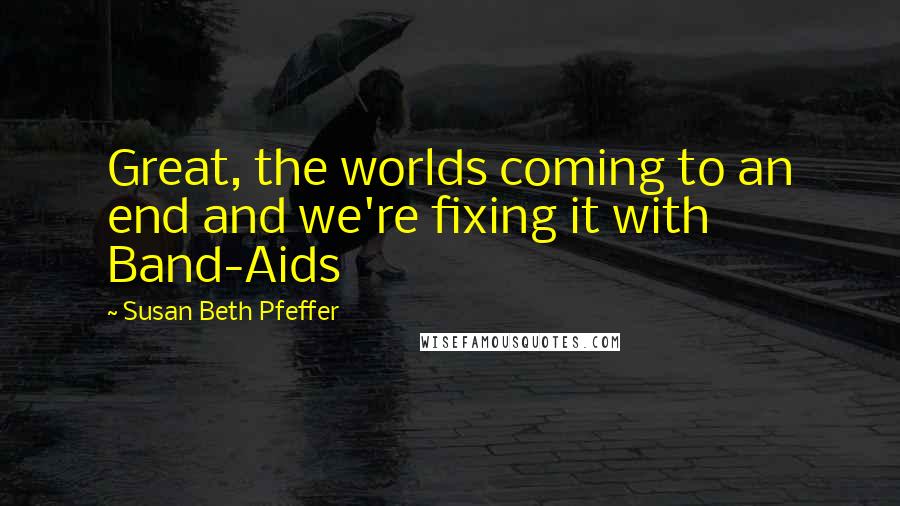 Susan Beth Pfeffer Quotes: Great, the worlds coming to an end and we're fixing it with Band-Aids