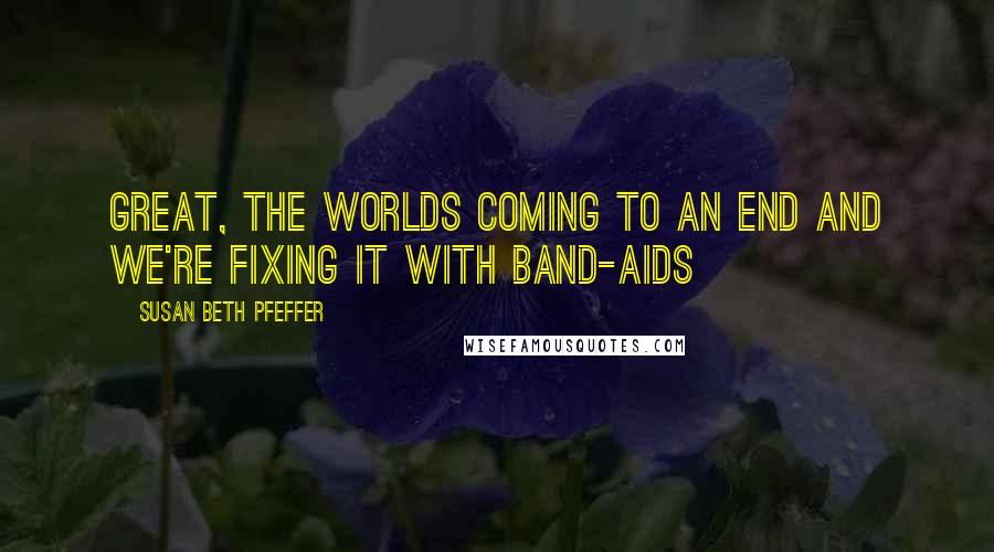 Susan Beth Pfeffer Quotes: Great, the worlds coming to an end and we're fixing it with Band-Aids