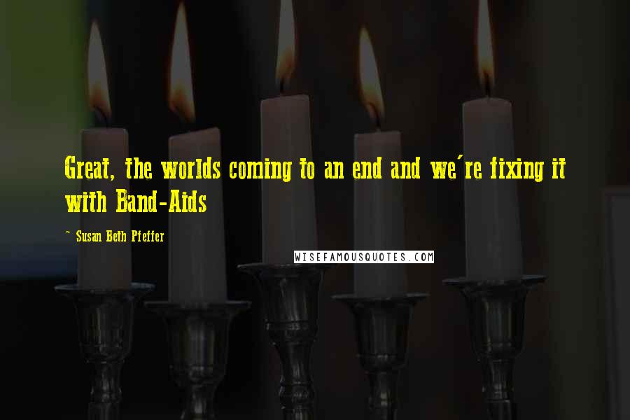 Susan Beth Pfeffer Quotes: Great, the worlds coming to an end and we're fixing it with Band-Aids