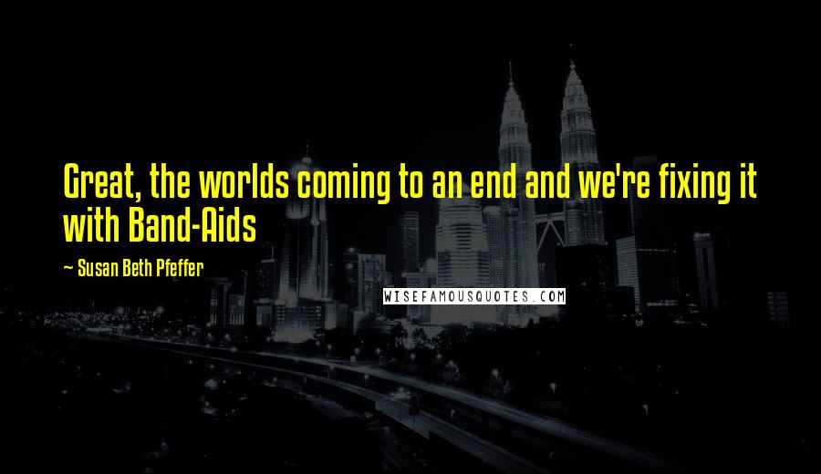 Susan Beth Pfeffer Quotes: Great, the worlds coming to an end and we're fixing it with Band-Aids