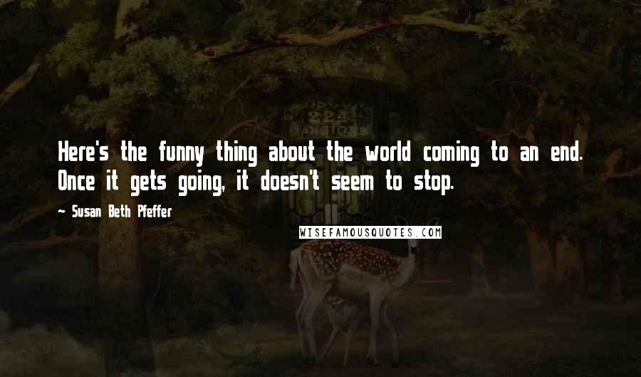 Susan Beth Pfeffer Quotes: Here's the funny thing about the world coming to an end. Once it gets going, it doesn't seem to stop.