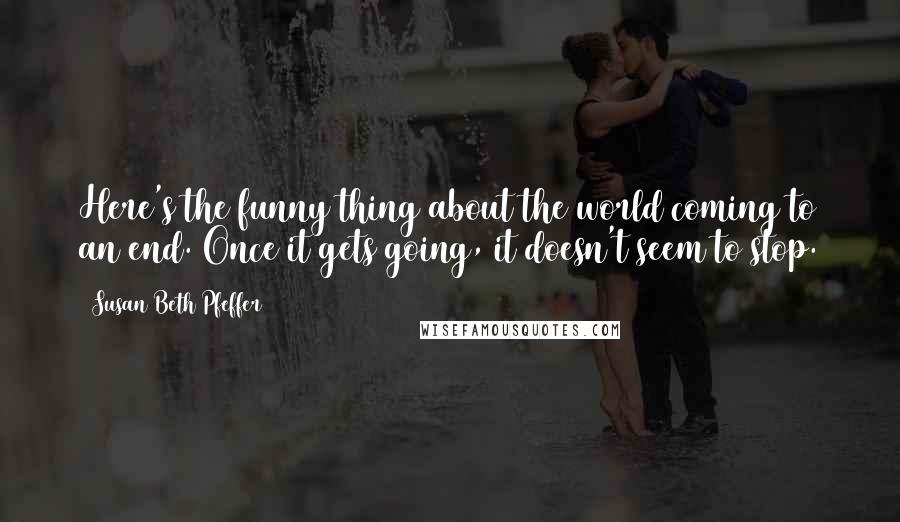 Susan Beth Pfeffer Quotes: Here's the funny thing about the world coming to an end. Once it gets going, it doesn't seem to stop.