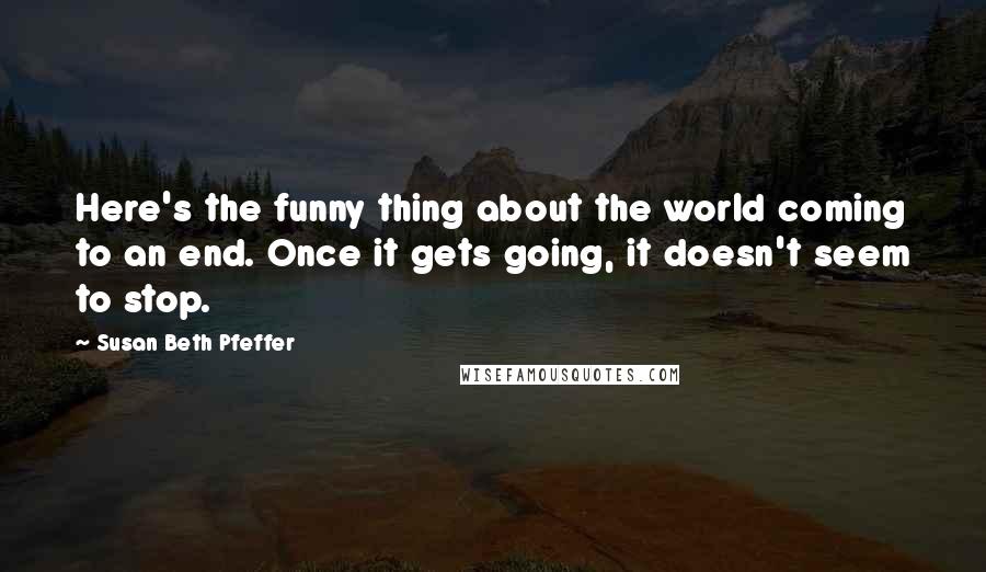 Susan Beth Pfeffer Quotes: Here's the funny thing about the world coming to an end. Once it gets going, it doesn't seem to stop.