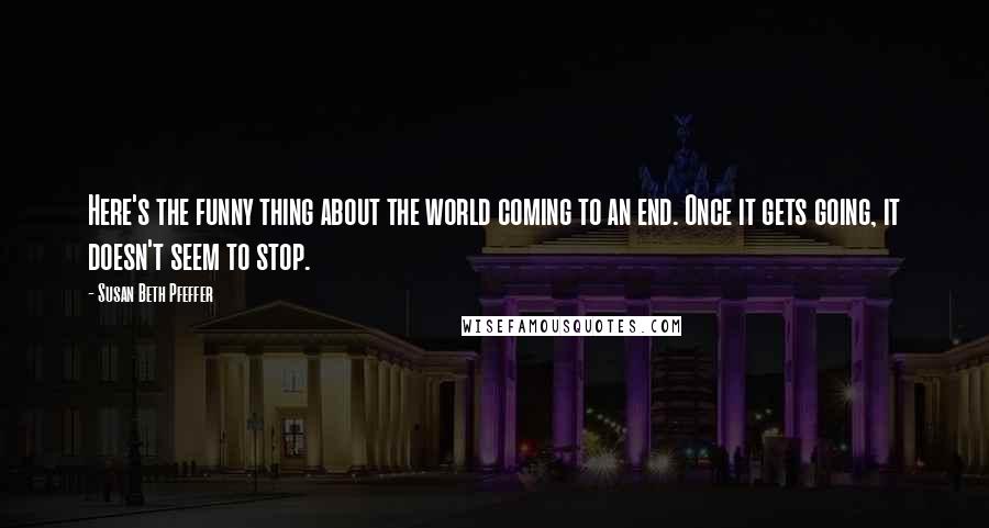 Susan Beth Pfeffer Quotes: Here's the funny thing about the world coming to an end. Once it gets going, it doesn't seem to stop.