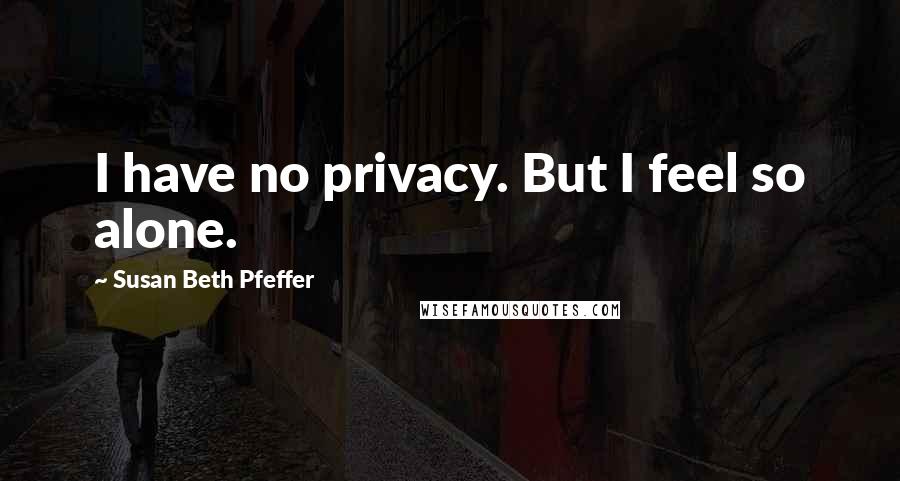 Susan Beth Pfeffer Quotes: I have no privacy. But I feel so alone.