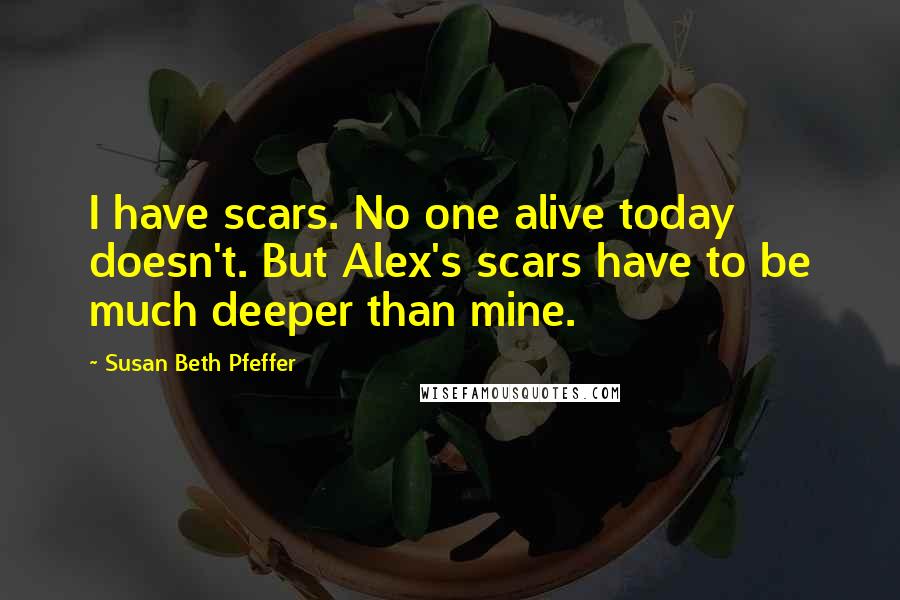 Susan Beth Pfeffer Quotes: I have scars. No one alive today doesn't. But Alex's scars have to be much deeper than mine.