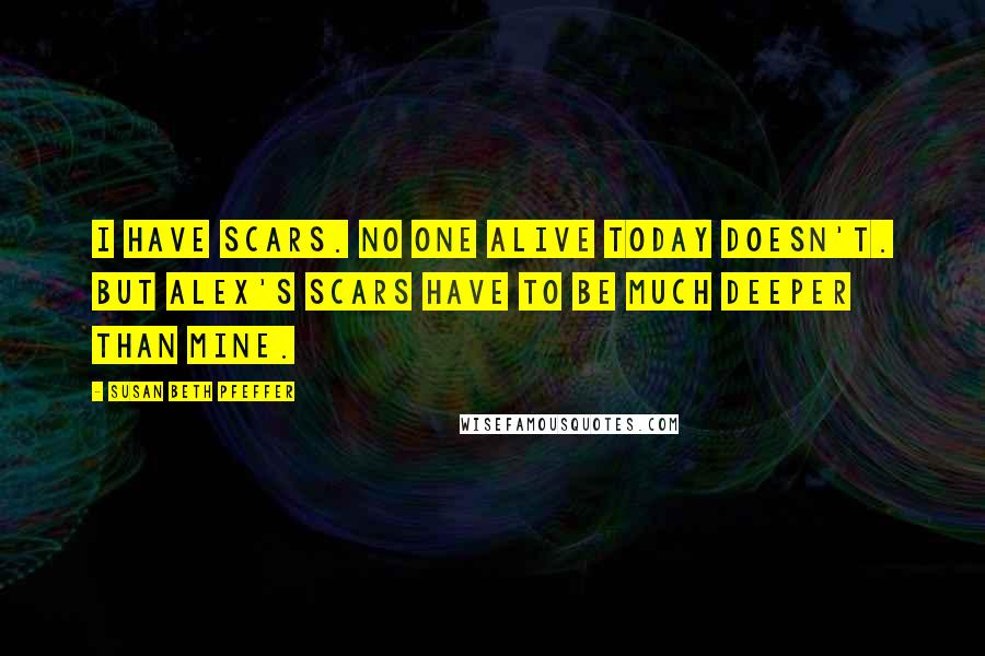 Susan Beth Pfeffer Quotes: I have scars. No one alive today doesn't. But Alex's scars have to be much deeper than mine.