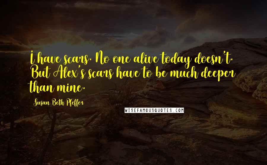 Susan Beth Pfeffer Quotes: I have scars. No one alive today doesn't. But Alex's scars have to be much deeper than mine.