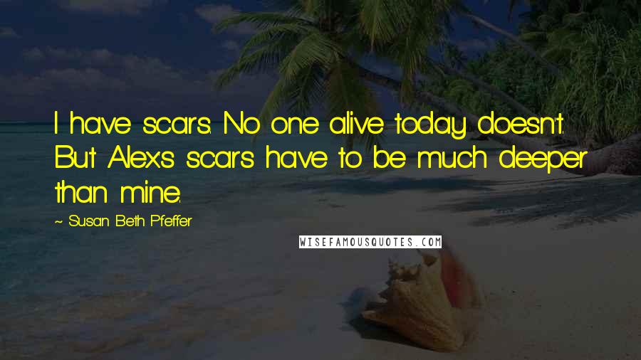 Susan Beth Pfeffer Quotes: I have scars. No one alive today doesn't. But Alex's scars have to be much deeper than mine.