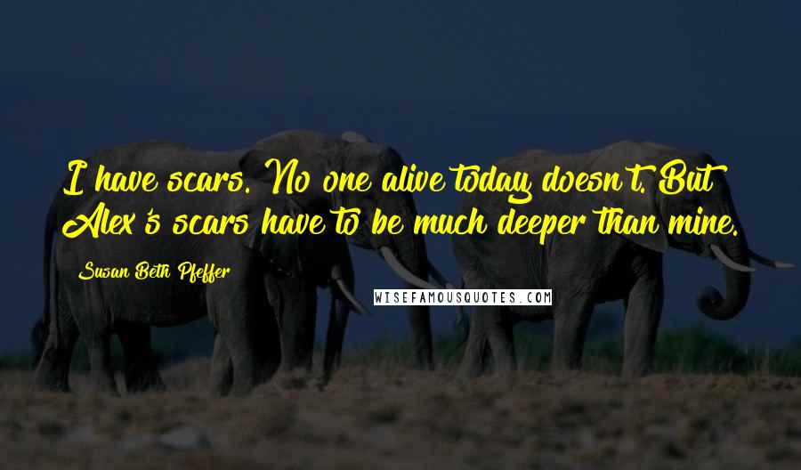 Susan Beth Pfeffer Quotes: I have scars. No one alive today doesn't. But Alex's scars have to be much deeper than mine.