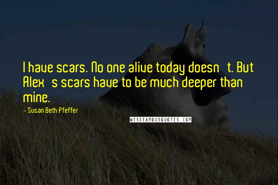 Susan Beth Pfeffer Quotes: I have scars. No one alive today doesn't. But Alex's scars have to be much deeper than mine.