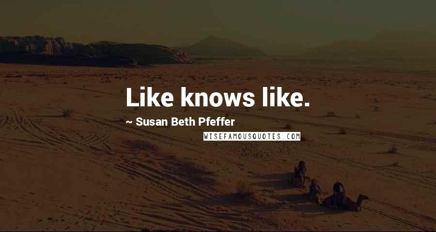 Susan Beth Pfeffer Quotes: Like knows like.