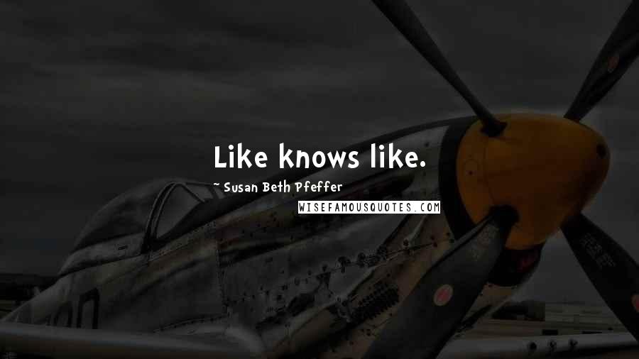 Susan Beth Pfeffer Quotes: Like knows like.