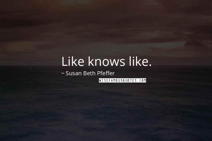 Susan Beth Pfeffer Quotes: Like knows like.