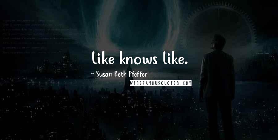 Susan Beth Pfeffer Quotes: Like knows like.