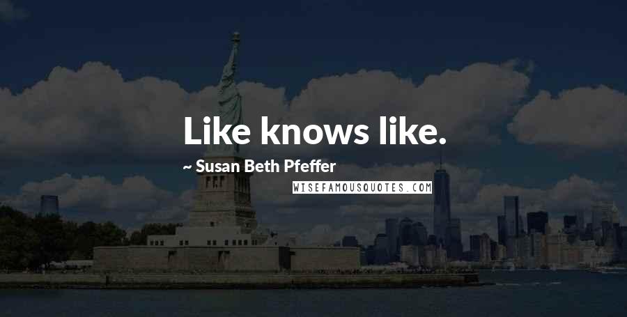 Susan Beth Pfeffer Quotes: Like knows like.