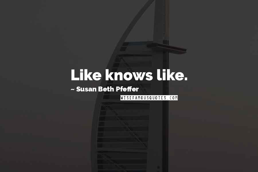 Susan Beth Pfeffer Quotes: Like knows like.