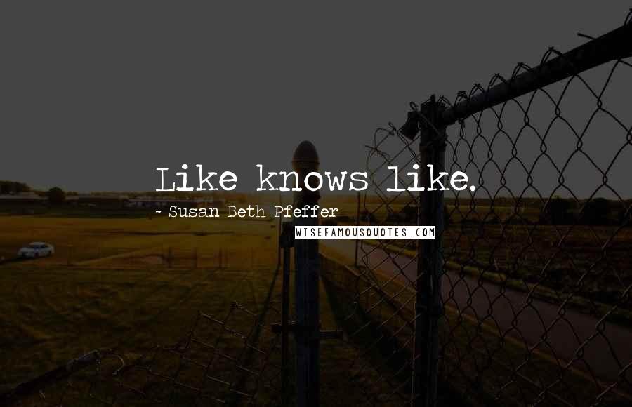 Susan Beth Pfeffer Quotes: Like knows like.