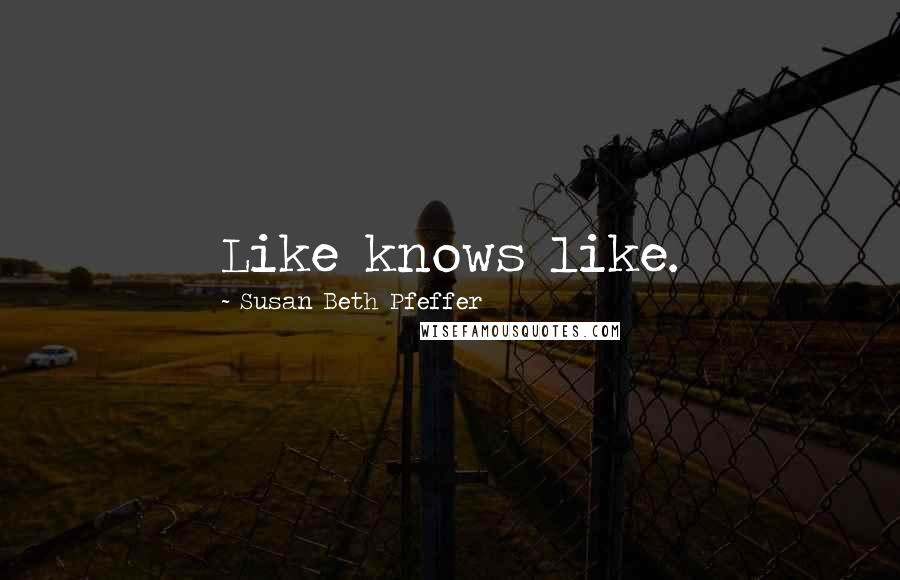 Susan Beth Pfeffer Quotes: Like knows like.