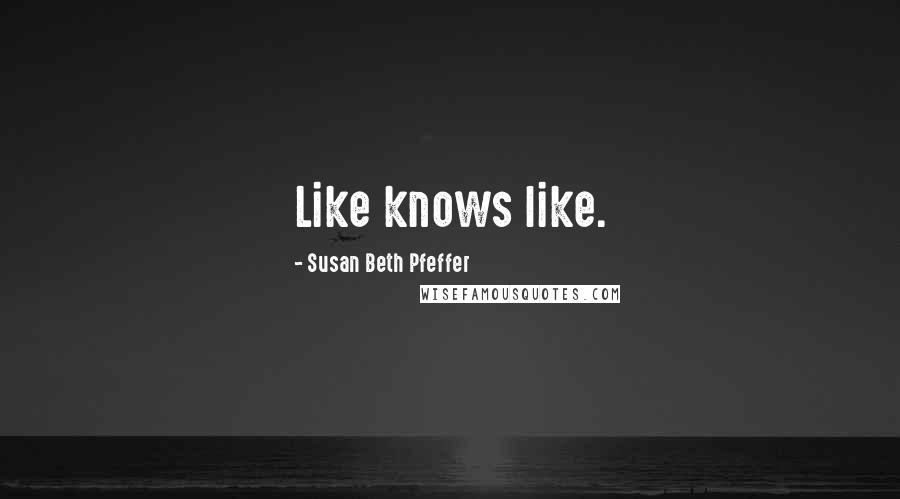 Susan Beth Pfeffer Quotes: Like knows like.