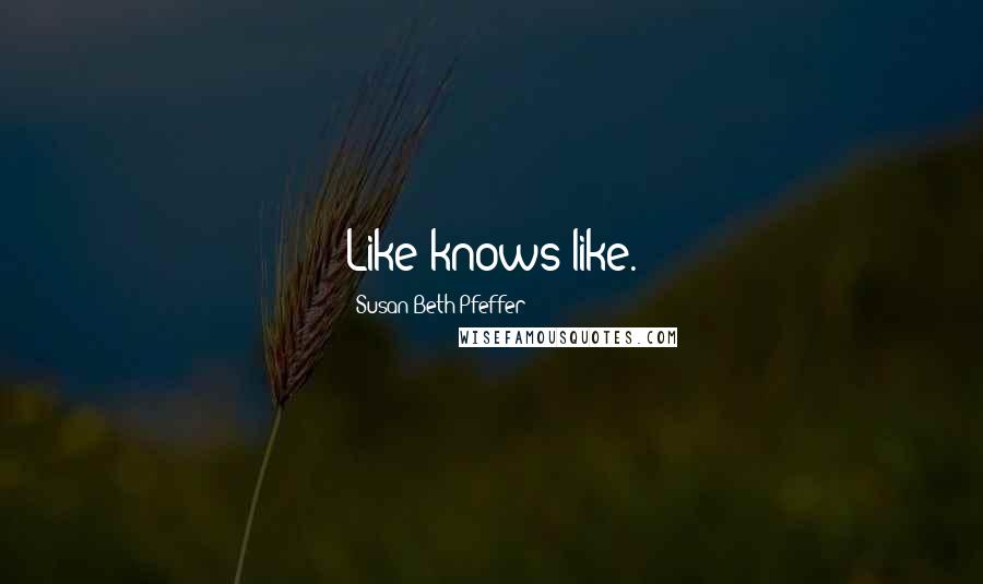 Susan Beth Pfeffer Quotes: Like knows like.