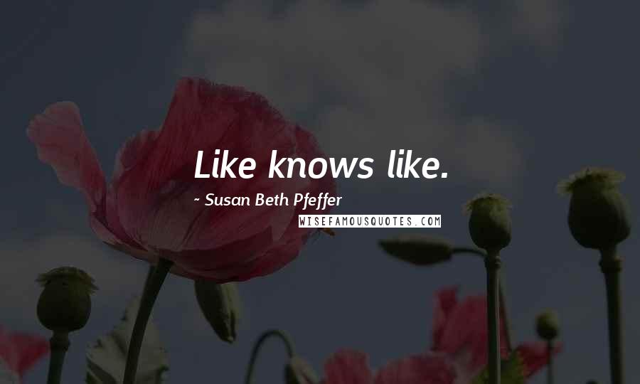 Susan Beth Pfeffer Quotes: Like knows like.