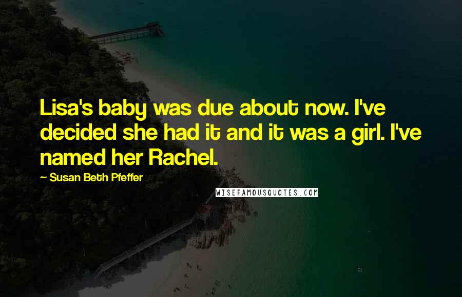 Susan Beth Pfeffer Quotes: Lisa's baby was due about now. I've decided she had it and it was a girl. I've named her Rachel.