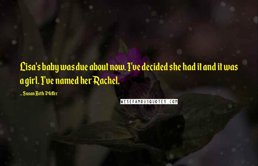 Susan Beth Pfeffer Quotes: Lisa's baby was due about now. I've decided she had it and it was a girl. I've named her Rachel.