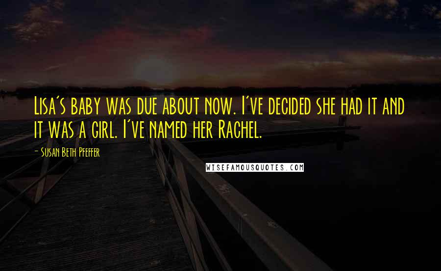 Susan Beth Pfeffer Quotes: Lisa's baby was due about now. I've decided she had it and it was a girl. I've named her Rachel.