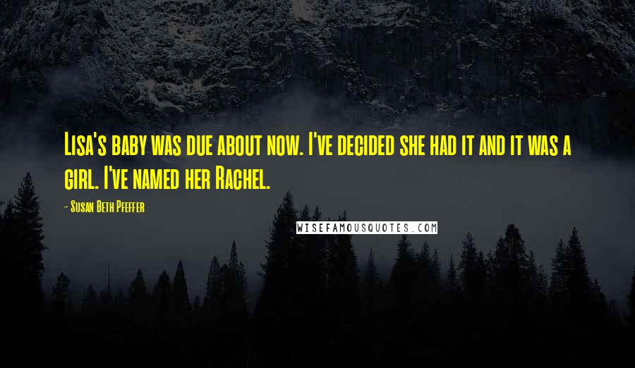 Susan Beth Pfeffer Quotes: Lisa's baby was due about now. I've decided she had it and it was a girl. I've named her Rachel.