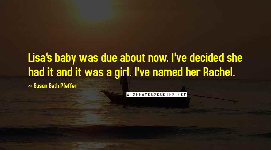 Susan Beth Pfeffer Quotes: Lisa's baby was due about now. I've decided she had it and it was a girl. I've named her Rachel.