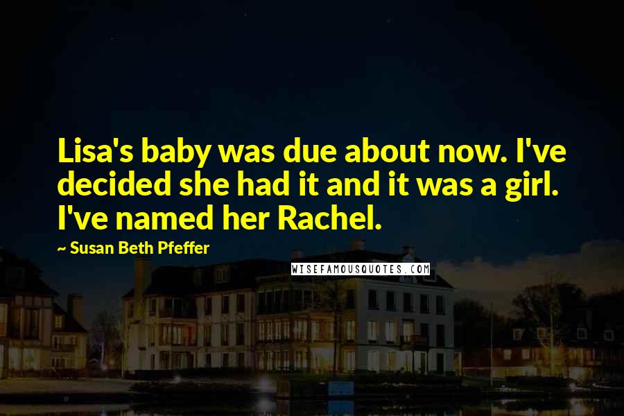 Susan Beth Pfeffer Quotes: Lisa's baby was due about now. I've decided she had it and it was a girl. I've named her Rachel.