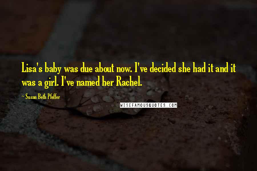 Susan Beth Pfeffer Quotes: Lisa's baby was due about now. I've decided she had it and it was a girl. I've named her Rachel.