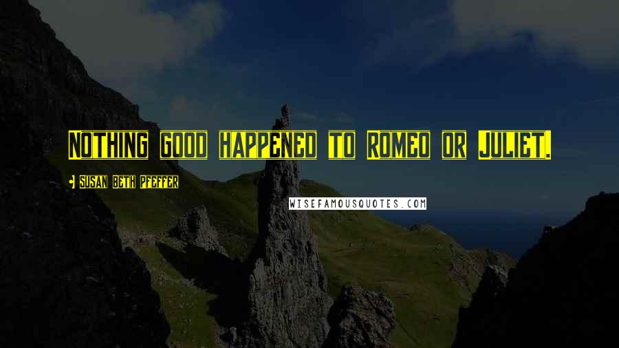 Susan Beth Pfeffer Quotes: Nothing good happened to Romeo or Juliet.