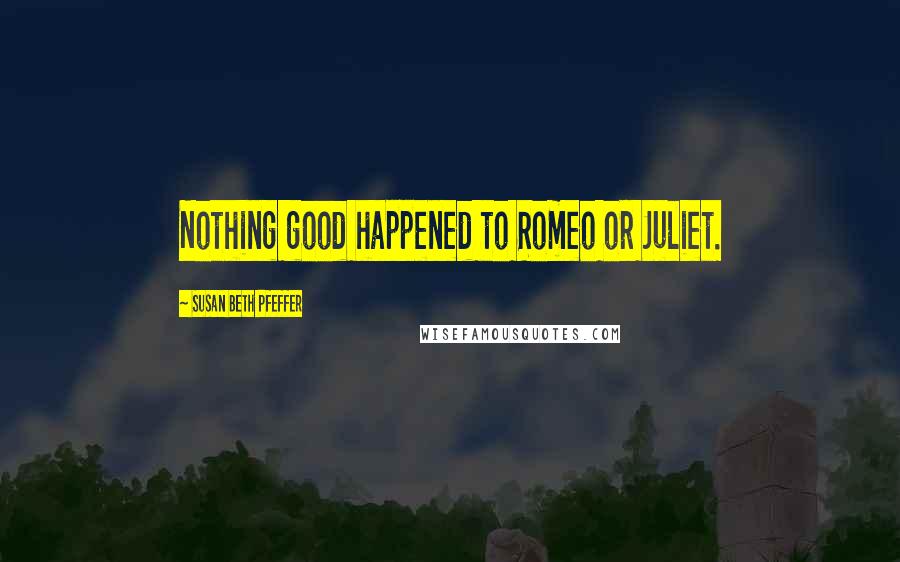 Susan Beth Pfeffer Quotes: Nothing good happened to Romeo or Juliet.